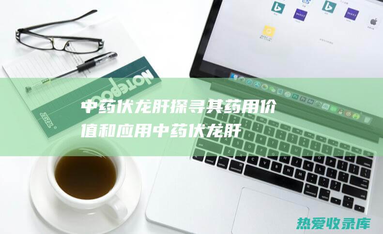 中药伏龙肝探寻其药用价值和应用中药伏龙肝