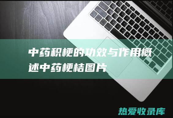 中药积梗的功效与作用概述 (中药梗桔图片)