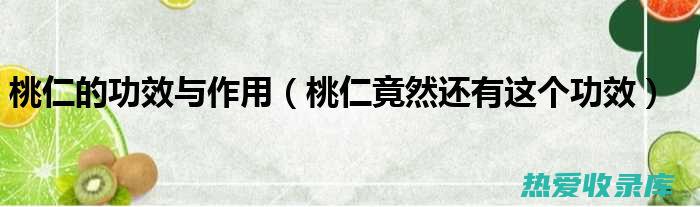 桃仁：功效、作用和禁忌 (桃仁功效作用与主治)