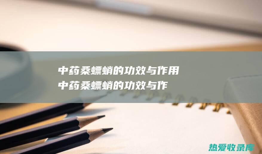 中药桑螵蛸的功效与作用 (中药桑螵蛸的功效与作用图片)