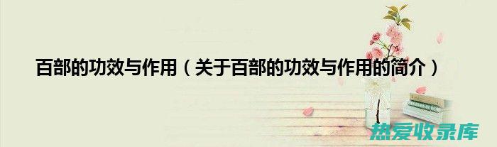 百部功效：治疗咳嗽、化痰、平喘等呼吸道疾病及其止血、收敛、抗菌、抗炎作用 (百部的功效与主治)