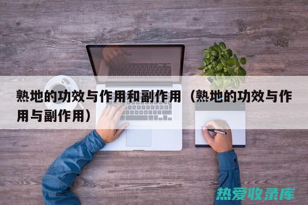 熟地：功效、作用及图表概述 (熟地功效作用与主治)