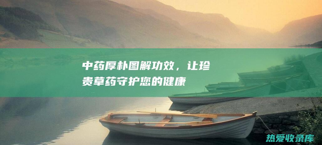 中药厚朴：图解功效，让珍贵草药守护您的健康 (中药厚朴图片)