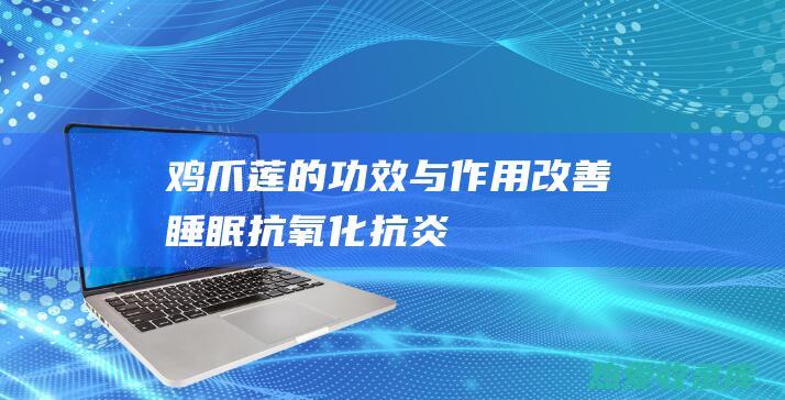 鸡爪莲的功效与作用：改善睡眠、抗氧化、抗炎、提高免疫力 (鸡爪莲的功效和作用图片大全)