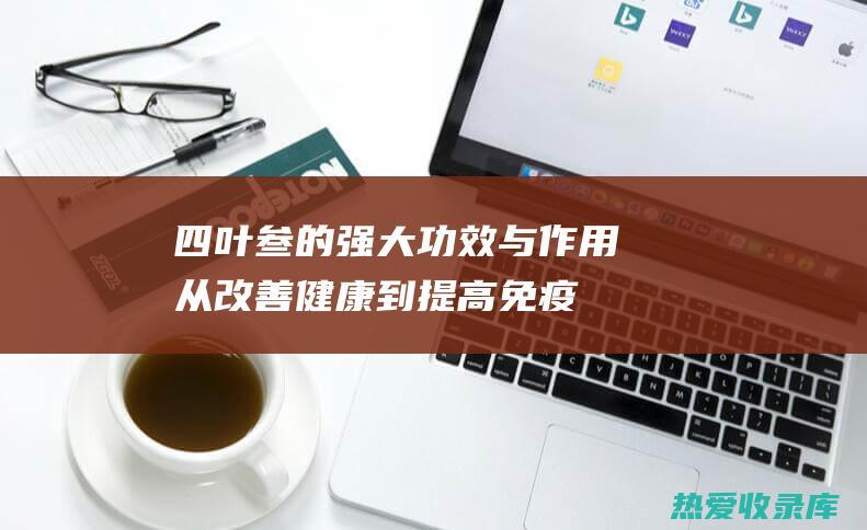 四叶叁的强大功效与作用：从改善健康到提高免疫力 (四叶叁药材图)