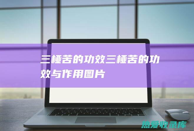 三桠苦的功效： (三桠苦的功效与作用图片)