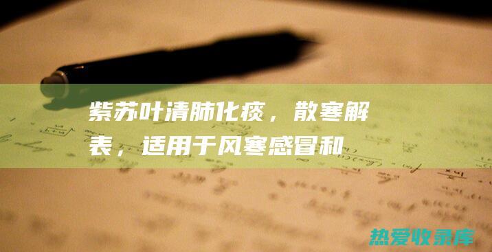 紫苏叶：清肺化痰，散寒解表，适用于风寒感冒和咳嗽。(紫苏叶治什么)