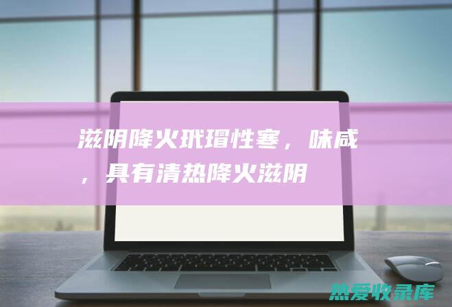 滋阴降火：玳瑁性寒，味咸，具有清热降火、滋阴养血的功效，可用于治疗阴虚火旺引起的潮热、盗汗、失眠、心烦等症状。(滋阴降火的)