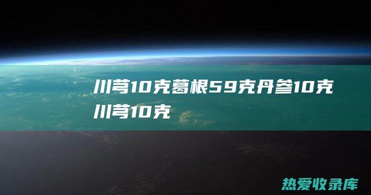 川芎：10克(葛根59克丹参10克川芎10克)