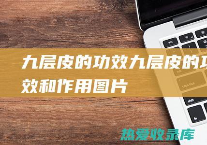 九层皮的功效 (九层皮的功效和作用图片)