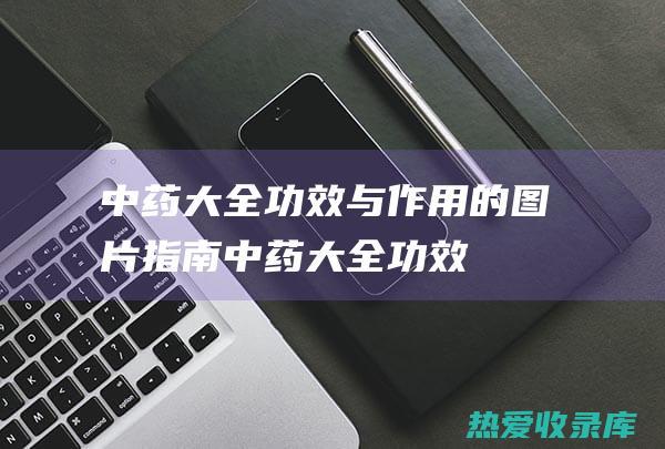 中药大全的图片指南中药大全功效