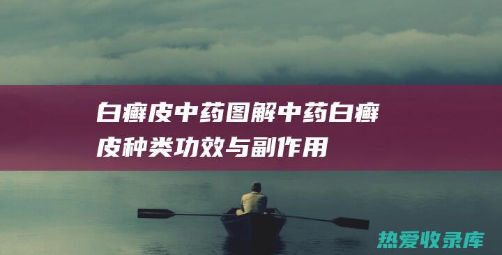 白癣皮中药图解：中药白癣皮种类、功效与副作用 (白癣皮中药图片与功效图)