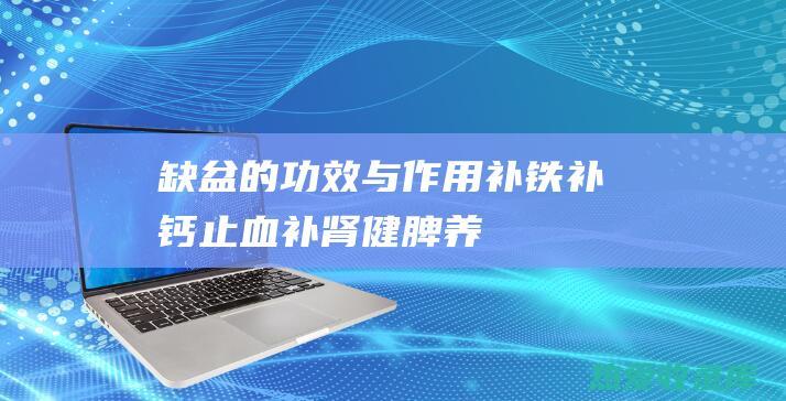 缺盆的功效与作用：补铁补钙、止血补肾、健脾养胃、清热解毒 (缺盆的功效与作用图片)