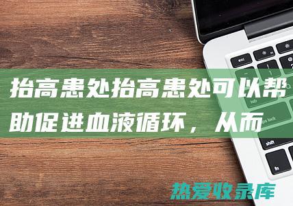 抬高患处：抬高患处可以帮助促进血液循环，从而减轻肿胀。(抬高患肢法的图片)