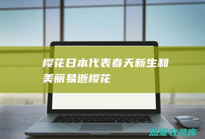 樱花（日本）：代表春天、新生和美丽易逝(樱花日本民歌)