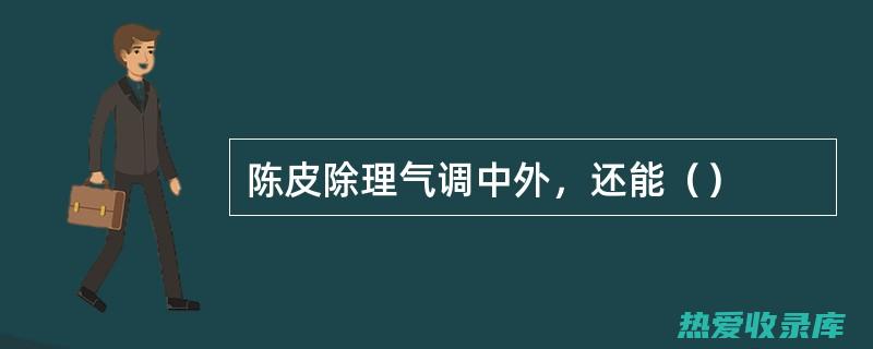 陈皮：理气、健脾、化痰(陈皮理气是什么意思)