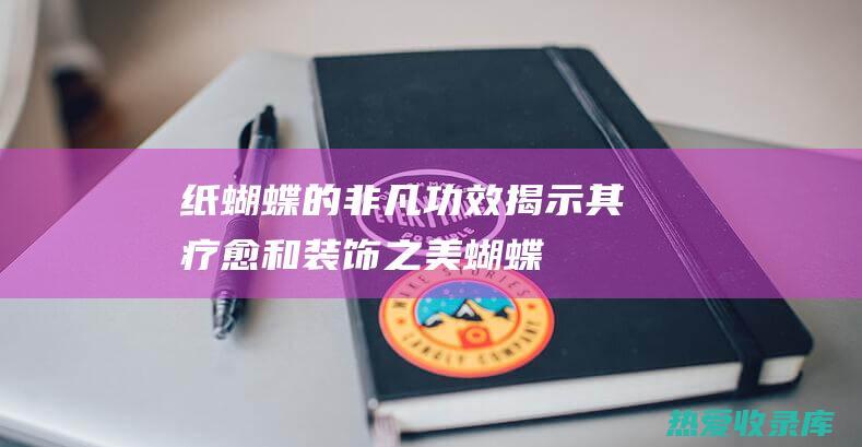 纸蝴蝶的非凡功效：揭示其疗愈和装饰之美 (蝴蝶飞折纸)