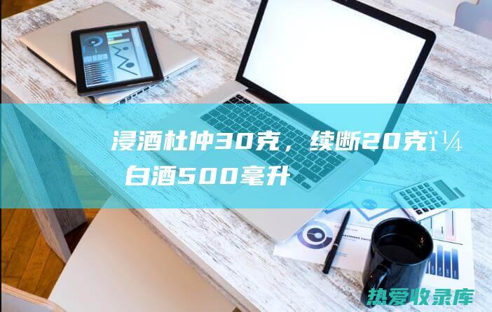 浸酒：杜仲30克，续断20克，白酒500毫升，浸泡7天后饮用，每次10-15毫升，每日2次。(杜仲泡酒的攻效)