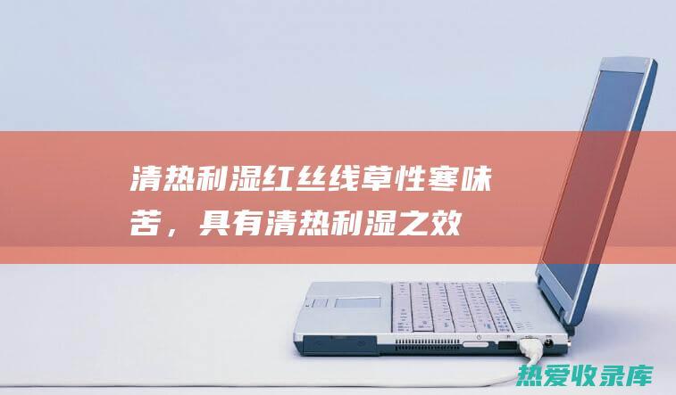 清热利湿：红丝线草性寒味苦，具有清热利湿之效，可用于治疗热淋、尿路感染等症。(清热利湿的)