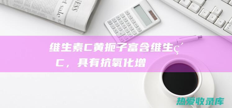 维生素C黄扼子富含维生素C，具有抗氧化增