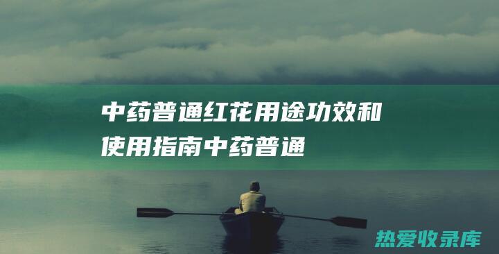 普通红花用途功效和使用指南普通