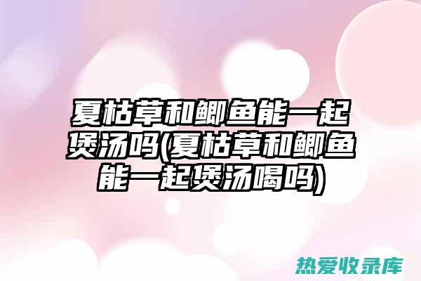 夏枯草和侧柏叶的功效：清热利湿、止咳平喘、凉血止血 (夏枯草和侧柏叶可以一起泡水喝的功效)