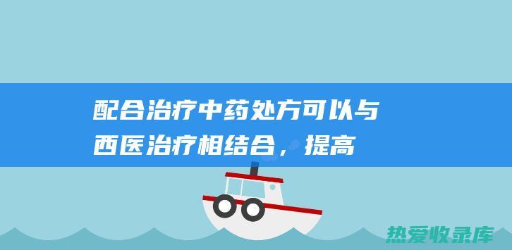 配合治疗：中药处方可以与西医治疗相结合，提高治疗效果。(配合治疗图片)