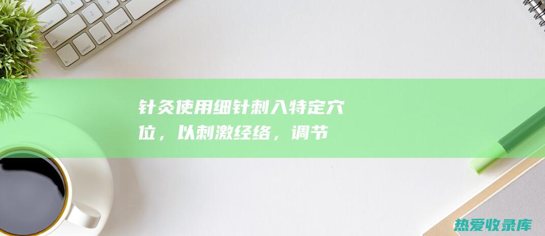 针灸：使用细针刺入特定穴位，以刺激经络，调节气血，缓解疼痛和治疗疾病。(细针灸针)