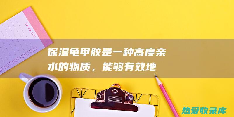 保湿：龟甲胶是一种高度亲水的物质，能够有效地将水分锁在皮肤中，让肌肤保持水润和弹性。(龟甲胶的)