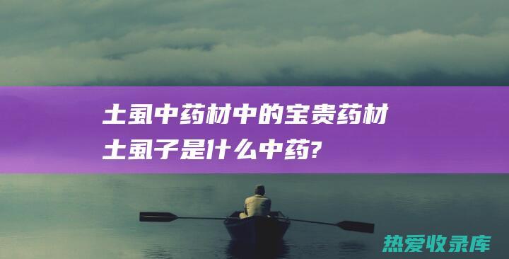 土虱：中药材中的宝贵药材 (土虱子是什么中药?)