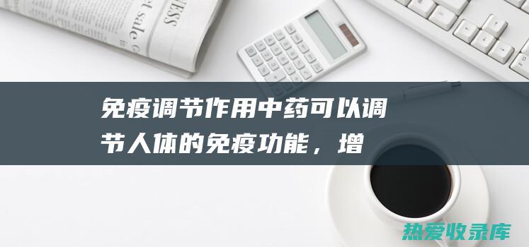 作用中药可以调节人体的免疫功能，增