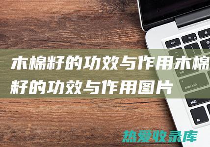 木棉籽的功效与作用 (木棉籽的功效与作用图片)