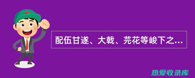 大戟与甘遂外敷的功效 (大戟甘遂外用)