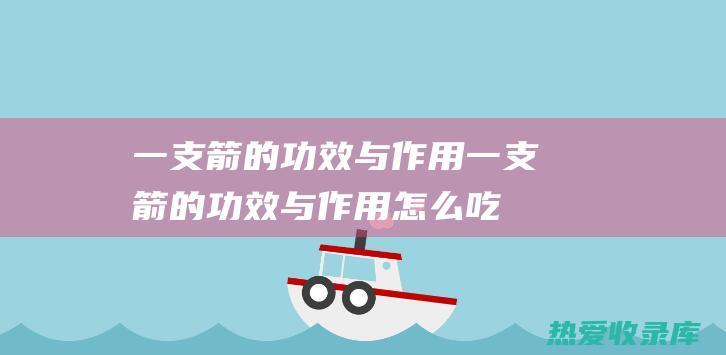 一支箭的功效与作用一支箭的功效与作用怎么吃