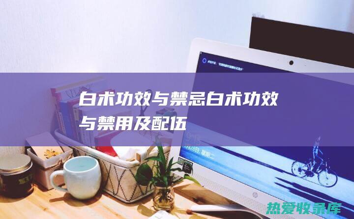 白术功效与禁忌白术功效与禁用及配伍