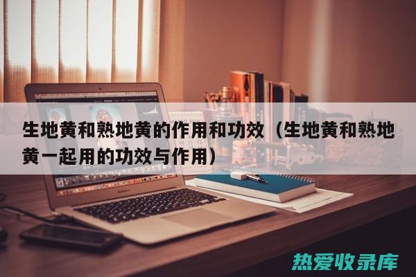 生地黄的功效和用法 (生地黄的功效与作用是什么)