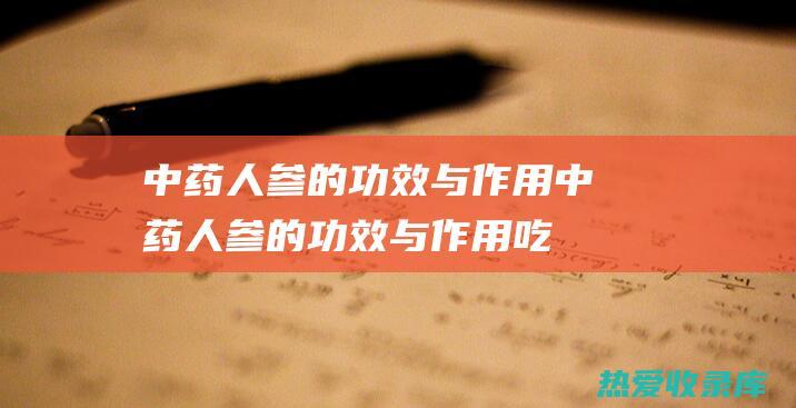 中药人参的功效与作用中药人参的功效与作用吃