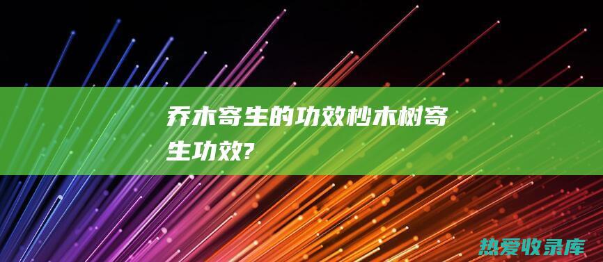 乔木寄生的功效杪木树寄生功效?