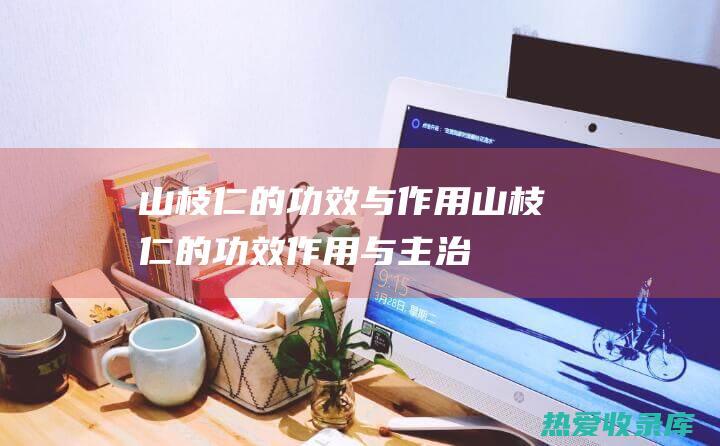 山枝仁的功效与作用山枝仁的功效作用与主治