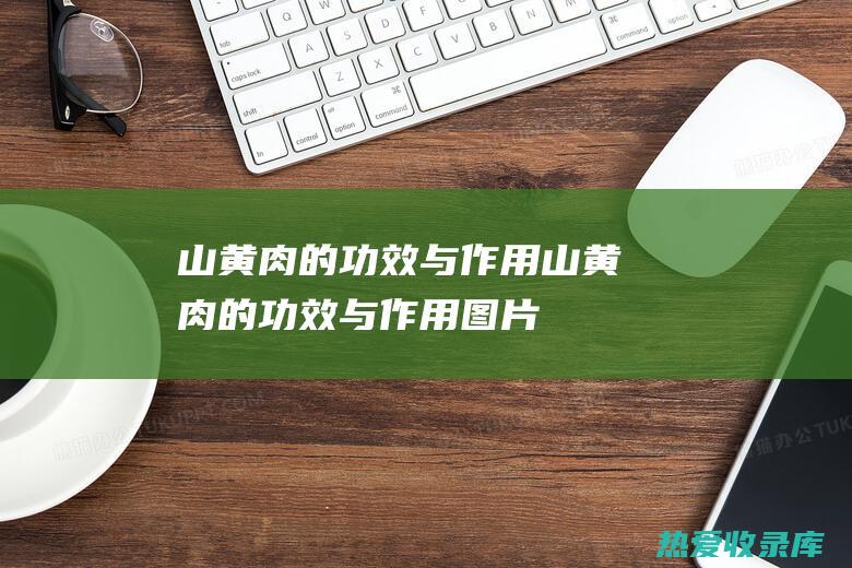 山黄肉的功效与作用山黄肉的功效与作用图片