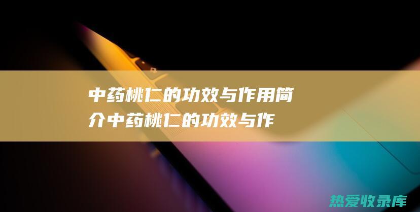 中药桃仁的功效与作用简介中药桃仁的功效与作