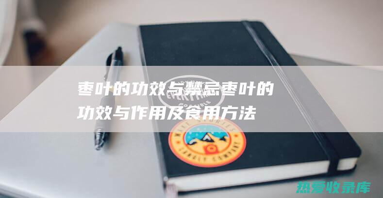 枣叶的功效与禁忌枣叶的功效与作用及食用方法