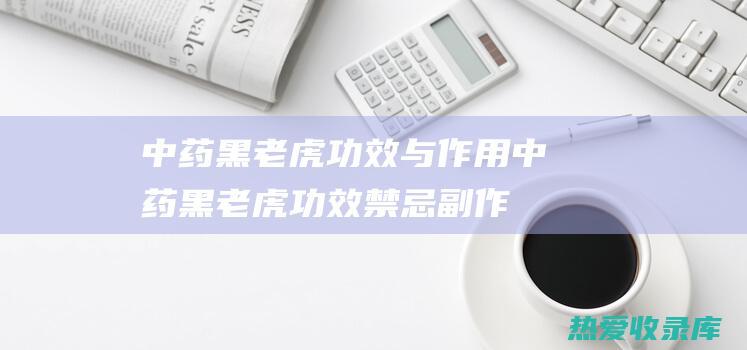 中药黑老虎功效与作用中药黑老虎功效禁忌副作