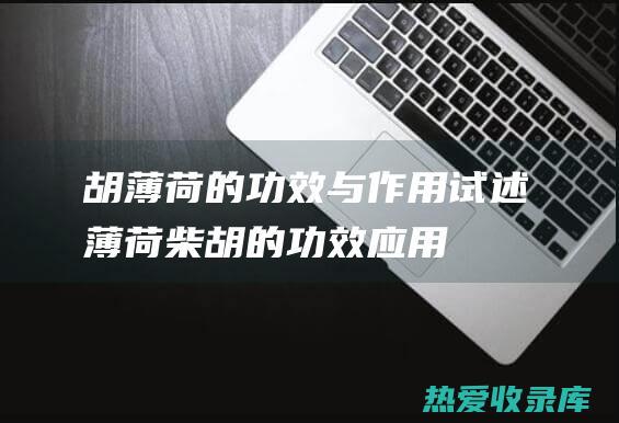 胡薄荷的功效与作用 (试述薄荷、柴胡的功效应用)