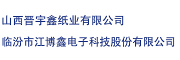 山西晋宇鑫纸业有限公司，山西晋宇鑫纸业，临汾市江博鑫电子科技